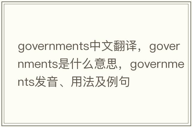 governments中文翻譯，governments是什么意思，governments發(fā)音、用法及例句