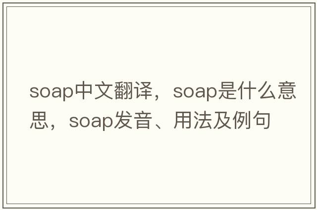 soap中文翻譯，soap是什么意思，soap發(fā)音、用法及例句