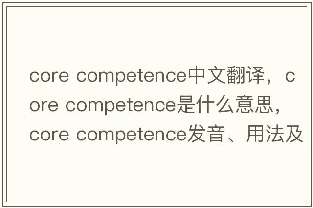 core competence中文翻譯，core competence是什么意思，core competence發(fā)音、用法及例句