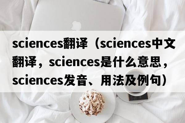 sciences翻譯（sciences中文翻譯，sciences是什么意思，sciences發(fā)音、用法及例句）