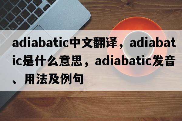adiabatic中文翻譯，adiabatic是什么意思，adiabatic發(fā)音、用法及例句
