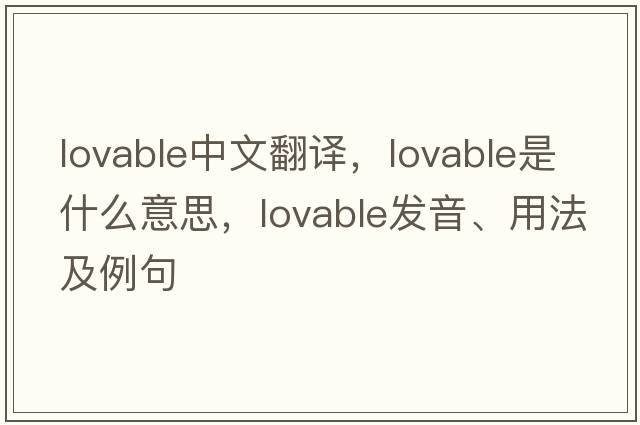 lovable中文翻譯，lovable是什么意思，lovable發(fā)音、用法及例句