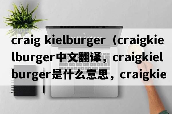 craig kielburger（craigkielburger中文翻譯，craigkielburger是什么意思，craigkielburger發(fā)音、用法及例句）