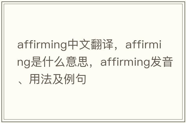 affirming中文翻譯，affirming是什么意思，affirming發(fā)音、用法及例句