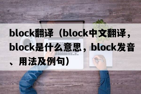 block翻譯（block中文翻譯，block是什么意思，block發(fā)音、用法及例句）