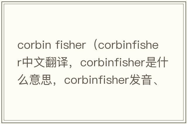 corbin fisher（corbinfisher中文翻譯，corbinfisher是什么意思，corbinfisher發(fā)音、用法及例句）