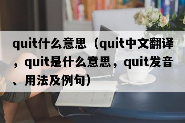quit什么意思（quit中文翻譯，quit是什么意思，quit發(fā)音、用法及例句）