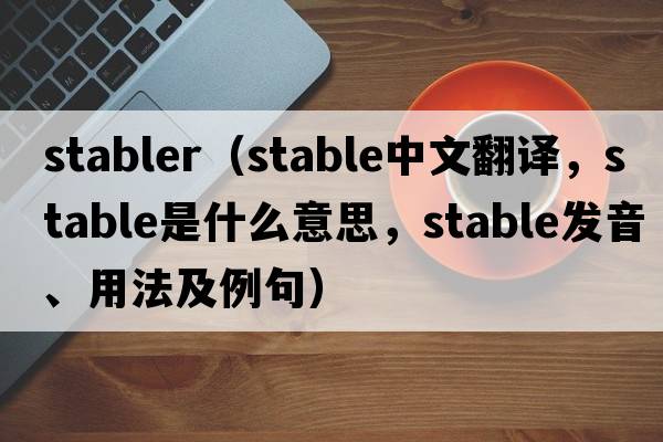 stabler（stable中文翻譯，stable是什么意思，stable發(fā)音、用法及例句）