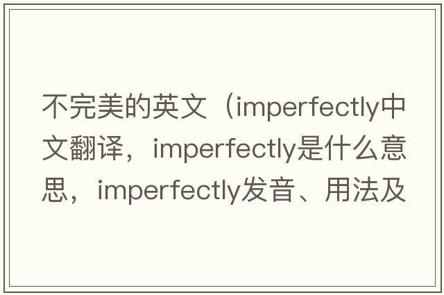 不完美的英文（imperfectly中文翻譯，imperfectly是什么意思，imperfectly發(fā)音、用法及例句）