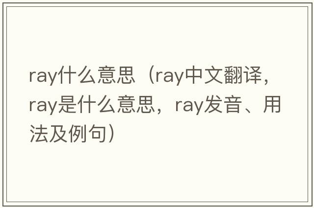 ray什么意思（ray中文翻譯，ray是什么意思，ray發(fā)音、用法及例句）
