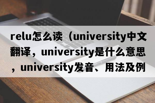 relu怎么讀（university中文翻譯，university是什么意思，university發(fā)音、用法及例句）