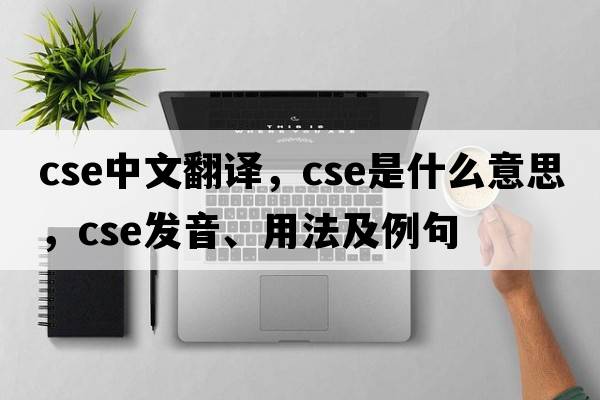 cse中文翻譯，cse是什么意思，cse發(fā)音、用法及例句