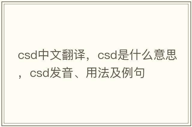 csd中文翻譯，csd是什么意思，csd發(fā)音、用法及例句