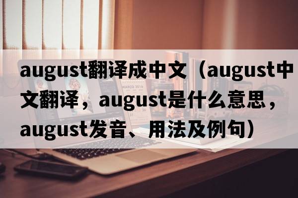 august翻譯成中文（august中文翻譯，august是什么意思，august發(fā)音、用法及例句）
