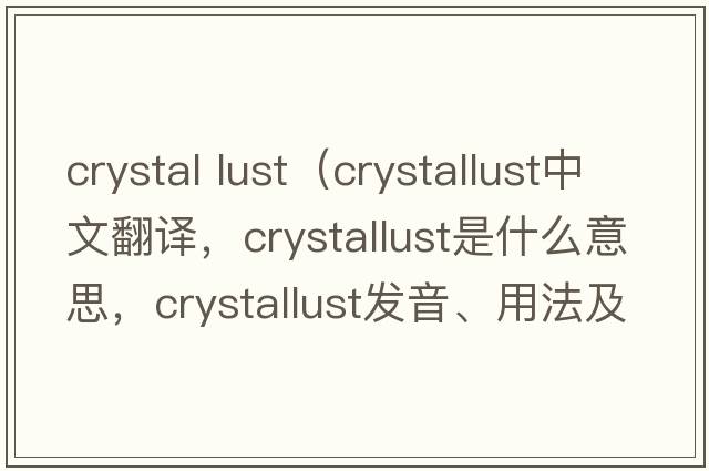 crystal lust（crystallust中文翻譯，crystallust是什么意思，crystallust發(fā)音、用法及例句）