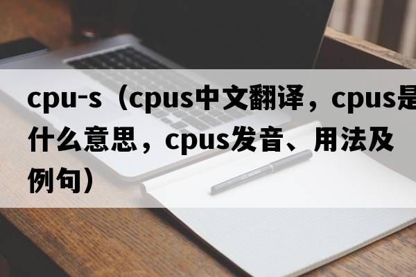 cpu-s（cpus中文翻譯，cpus是什么意思，cpus發(fā)音、用法及例句）