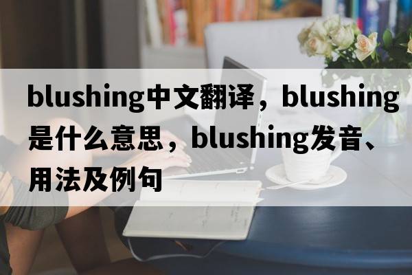 blushing中文翻譯，blushing是什么意思，blushing發(fā)音、用法及例句