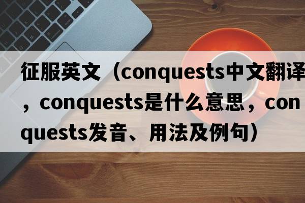 征服英文（conquests中文翻譯，conquests是什么意思，conquests發(fā)音、用法及例句）