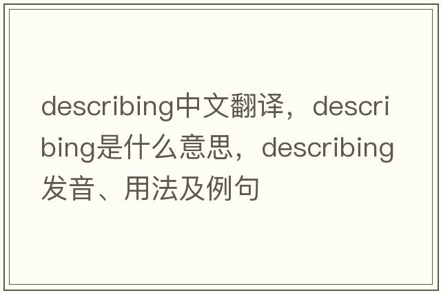 describing中文翻譯，describing是什么意思，describing發(fā)音、用法及例句
