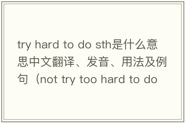 try hard to do sth是什么意思中文翻譯、發(fā)音、用法及例句（not try too hard to do sth？）