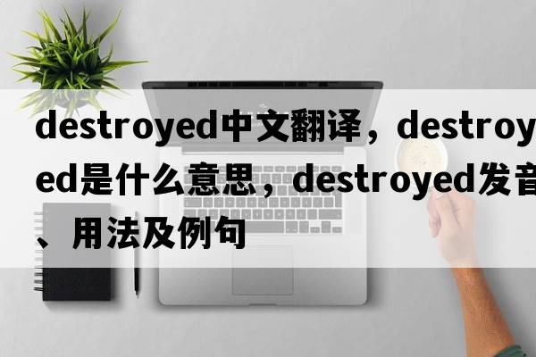 destroyed中文翻譯，destroyed是什么意思，destroyed發(fā)音、用法及例句