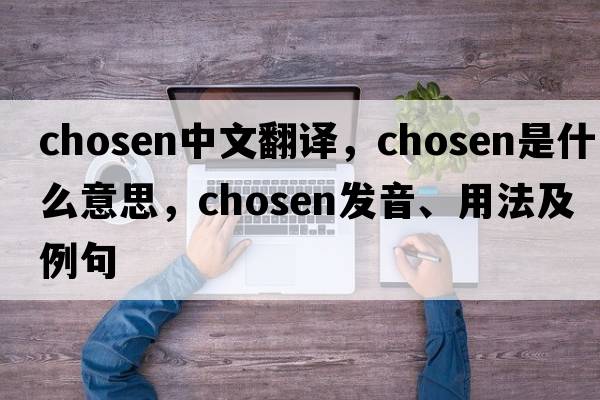chosen中文翻譯，chosen是什么意思，chosen發(fā)音、用法及例句