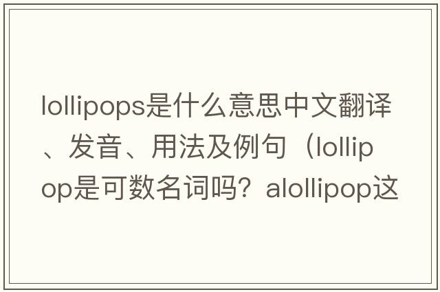 lollipops是什么意思中文翻譯、發(fā)音、用法及例句（lollipop是可數名詞嗎？alollipop這樣說(shuō)對嗎？）