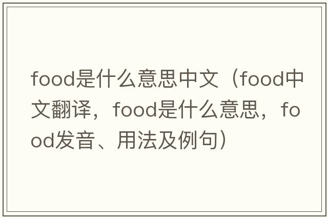 food是什么意思中文（food中文翻譯，food是什么意思，food發(fā)音、用法及例句）