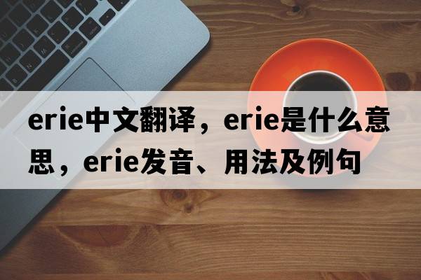 erie中文翻譯，erie是什么意思，erie發(fā)音、用法及例句