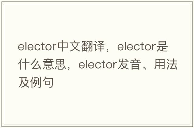 elector中文翻譯，elector是什么意思，elector發(fā)音、用法及例句