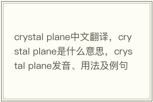 crystal plane中文翻譯，crystal plane是什么意思，crystal plane發(fā)音、用法及例句