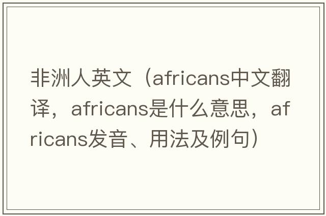 非洲人英文（Africans中文翻譯，Africans是什么意思，Africans發(fā)音、用法及例句）