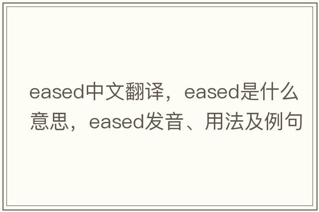 eased中文翻譯，eased是什么意思，eased發(fā)音、用法及例句