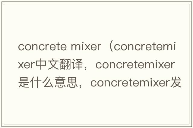 concrete mixer（concretemixer中文翻譯，concretemixer是什么意思，concretemixer發(fā)音、用法及例句）