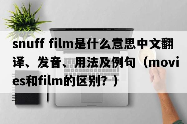 snuff film是什么意思中文翻譯、發(fā)音、用法及例句（movies和film的區別？）