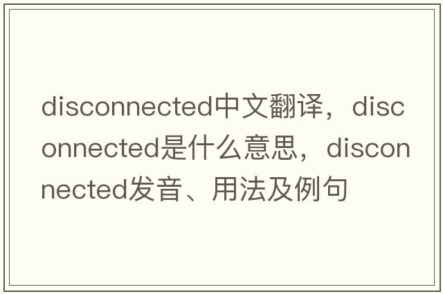 disconnected中文翻譯，disconnected是什么意思，disconnected發(fā)音、用法及例句