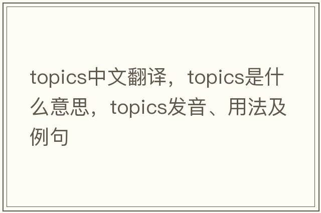 topics中文翻譯，topics是什么意思，topics發(fā)音、用法及例句