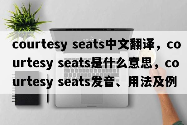 courtesy seats中文翻譯，courtesy seats是什么意思，courtesy seats發(fā)音、用法及例句