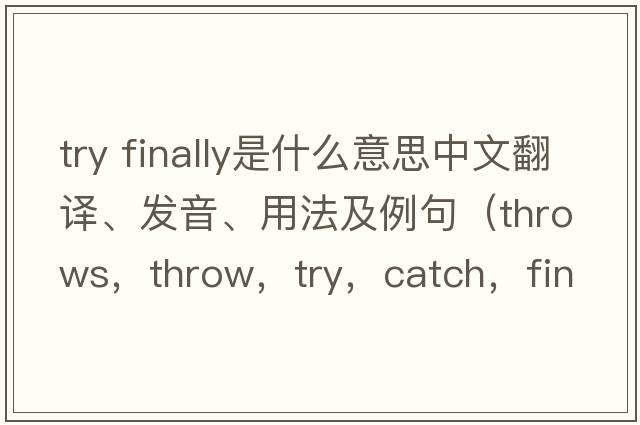 try finally是什么意思中文翻譯、發(fā)音、用法及例句（throws，throw，try，catch，finally分別代表什么意義？）