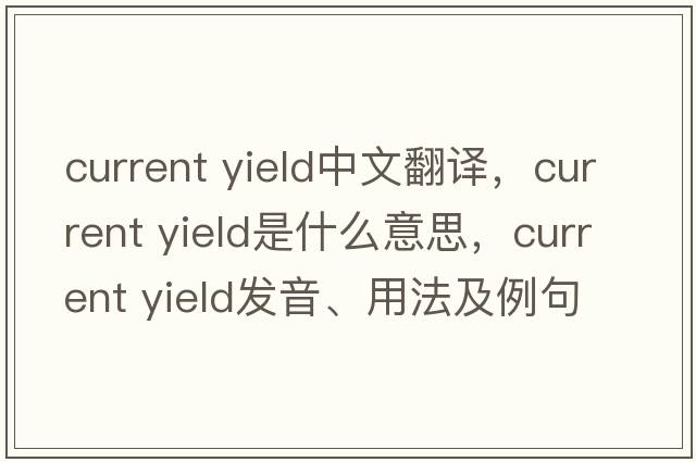 current yield中文翻譯，current yield是什么意思，current yield發(fā)音、用法及例句