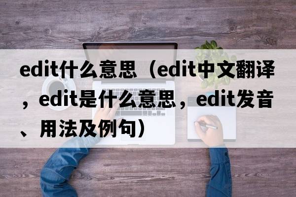 edit什么意思（edit中文翻譯，edit是什么意思，edit發(fā)音、用法及例句）