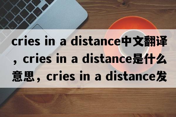 cries in a distance中文翻譯，cries in a distance是什么意思，cries in a distance發(fā)音、用法及例句