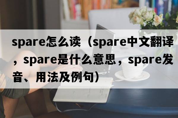 spare怎么讀（spare中文翻譯，spare是什么意思，spare發(fā)音、用法及例句）