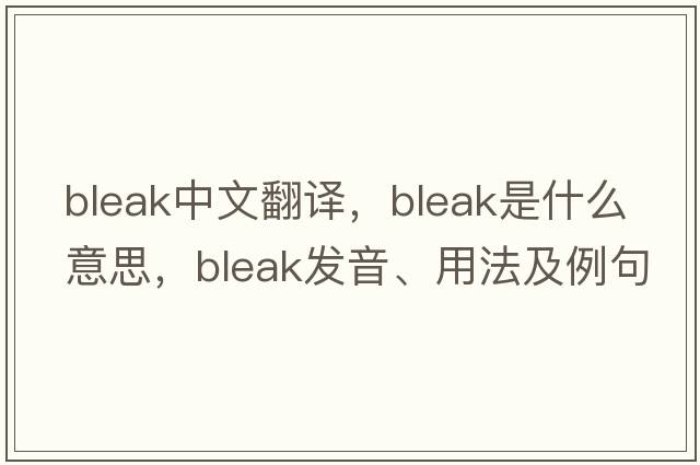 bleak中文翻譯，bleak是什么意思，bleak發(fā)音、用法及例句