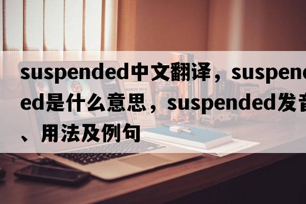 suspended中文翻譯，suspended是什么意思，suspended發(fā)音、用法及例句