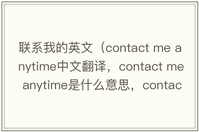 聯(lián)系我的英文（contact me anytime中文翻譯，contact me anytime是什么意思，contact me anytime發(fā)音、用法及例句）
