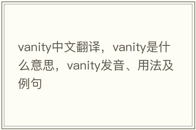 vanity中文翻譯，vanity是什么意思，vanity發(fā)音、用法及例句