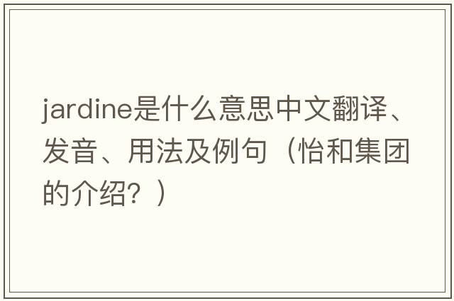 Jardine是什么意思中文翻譯、發(fā)音、用法及例句（怡和集團的介紹？）