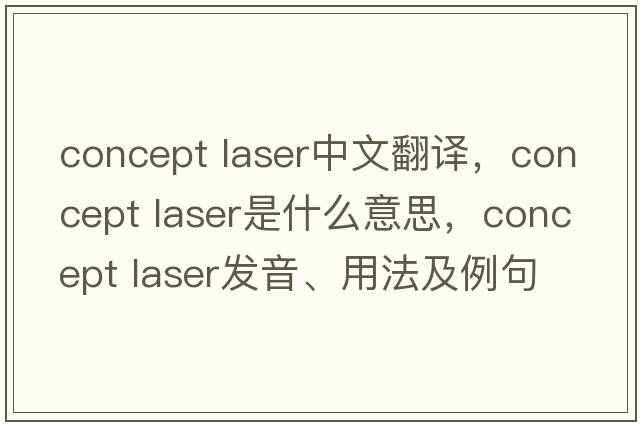 concept laser中文翻譯，concept laser是什么意思，concept laser發(fā)音、用法及例句