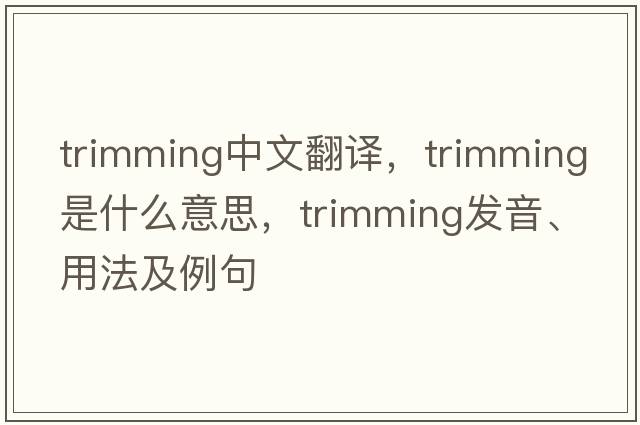 trimming中文翻譯，trimming是什么意思，trimming發(fā)音、用法及例句